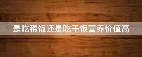 是吃稀饭还是吃干饭营养价值高