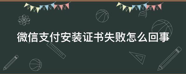 微信支付安装证书失败怎么回事