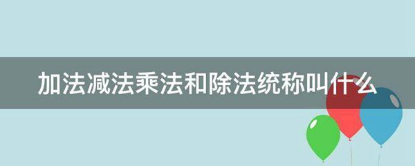 加法减法乘法和除法统称叫什么