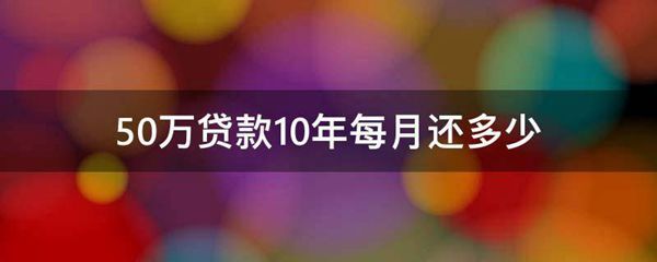 50万贷款10年每月还多少