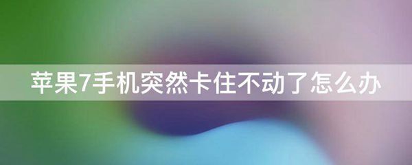 苹果7手机突然卡住不动了怎么办