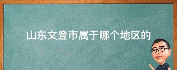 山东文登市属于哪个地区的