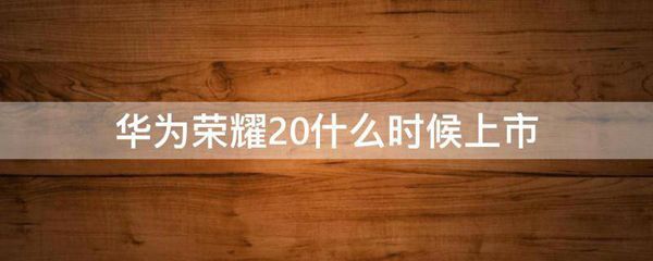 华为荣耀20什么时候上市