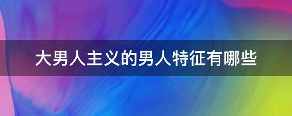 大男人主义的男人特征有哪些