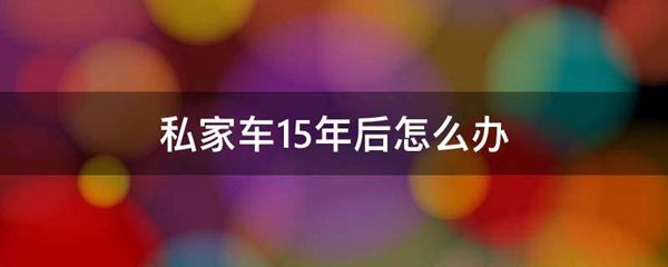 私家车15年后怎么办