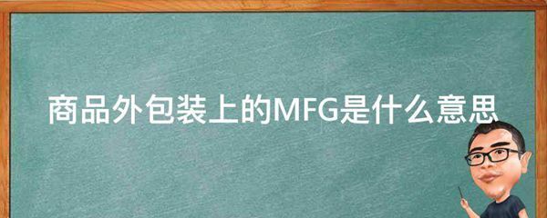 商品外包装上的MFG的意思是什么