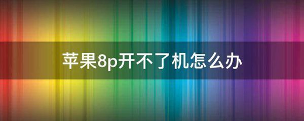 苹果8p开不了机怎么办