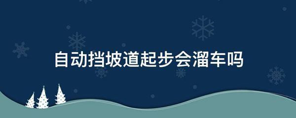 自动挡坡道起步会溜车吗