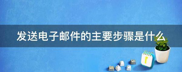 发送电子邮件的主要步骤是什么图片