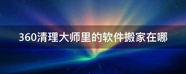 360清理大师里的软件搬家在哪