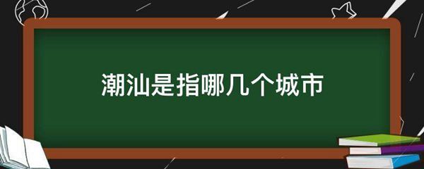 潮汕是指哪几个城市