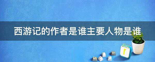 西游记的作者是谁主要人物是谁