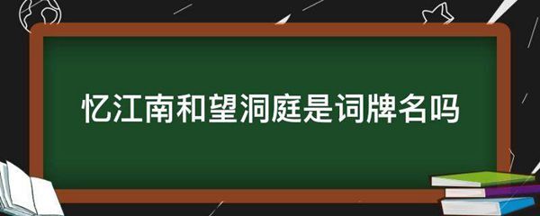 忆江南和望洞庭是词牌名吗