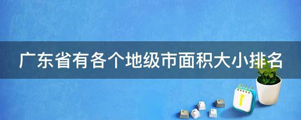 广东省有各个地级市面积大小排名