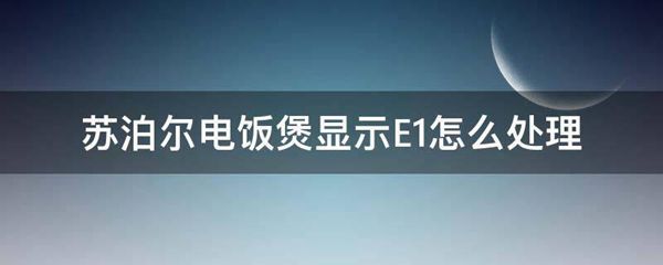 苏泊尔电饭煲显示E1怎么处理