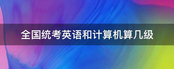 全国统考英语和计算机算几级