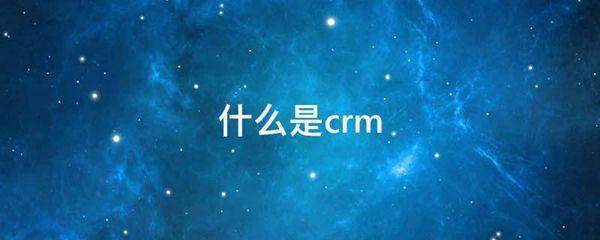 什么是crm