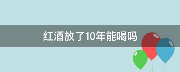 红酒放了10年能喝吗