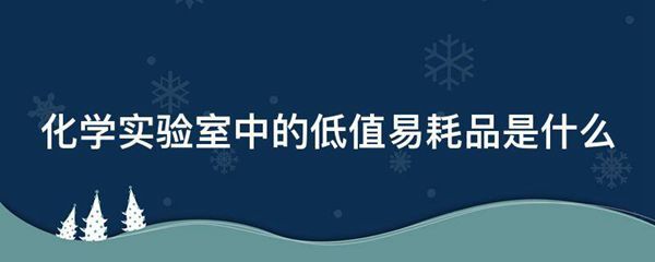 化学实验室中的低值易耗品是什么图片