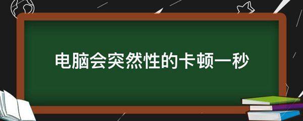 电脑会突然性的卡顿一秒