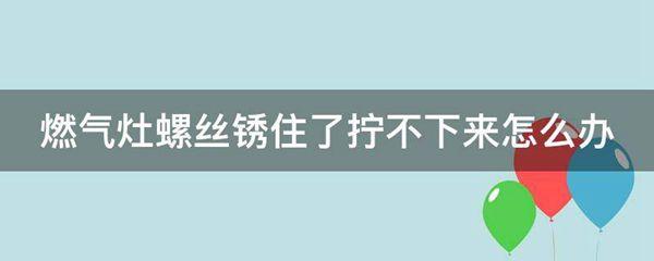 燃气灶螺丝锈住了拧不下来怎么办