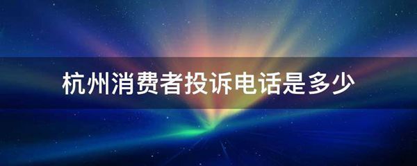 杭州消费者投诉电话是多少