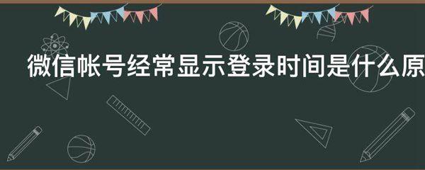 微信帐号经常显示登录时间是什么原因