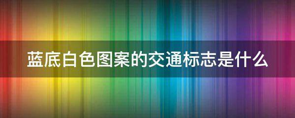 蓝底白色图案的交通标志是什么