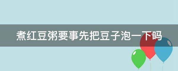 煮红豆粥要事先把豆子泡一下吗