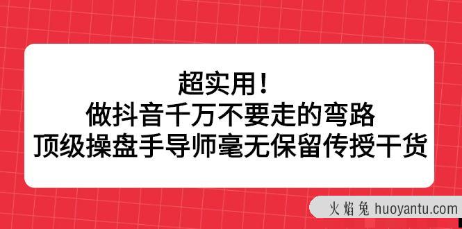 超实用！做抖音千万不要走的弯路，顶级操盘手导师毫无保留传授干货