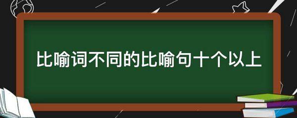 比喻词不同的比喻句十个以上