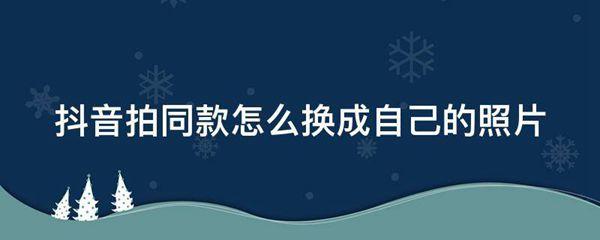 抖音拍同款怎么换成自己的照片