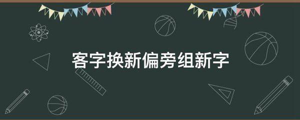 客字换新偏旁组新字