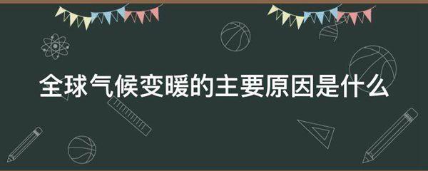 全球气候变暖的主要原因是什么