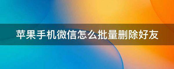 苹果手机微信怎么批量删除好友