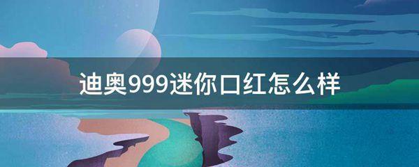 迪奥999迷你口红怎么样