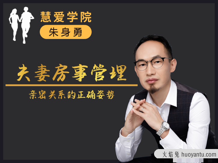 朱身勇夫妻房事管理课程，亲密关系的正确姿势！