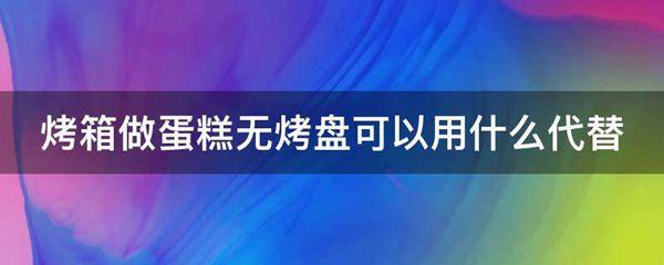 烤箱做蛋糕无烤盘可以用什么代替