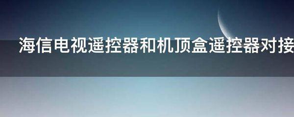 海信电视遥控器和机顶盒遥控器对接方式有哪些