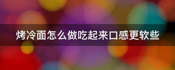 烤冷面怎么做吃起来口感更软些