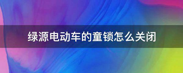 绿源电动车的童锁怎么关闭