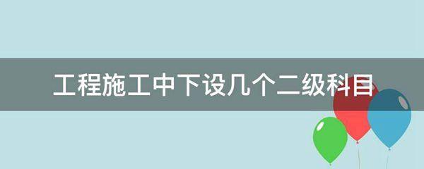 工程施工中下设几个二级科目