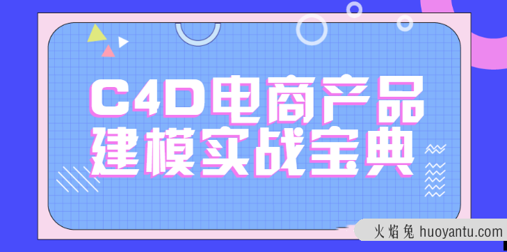 C4D电商产品建模实战宝典1-2期 电商实战进阶教程