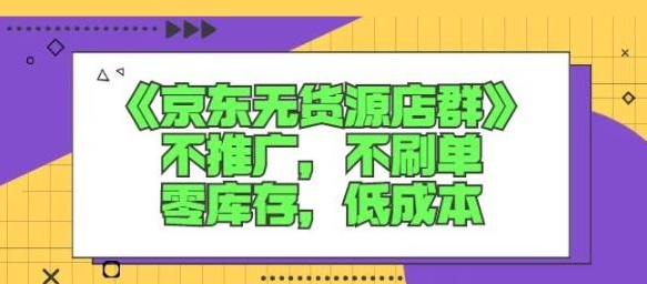 诺思星商学院京东无货源店群课：不推广，不刷单，零库存，低成本