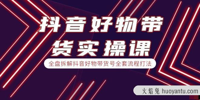 进化课堂《抖音好物带货实操课》