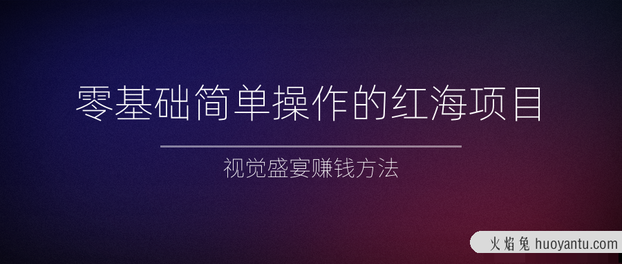 零基础简单操作的红海项目，视觉盛宴赚钱方法