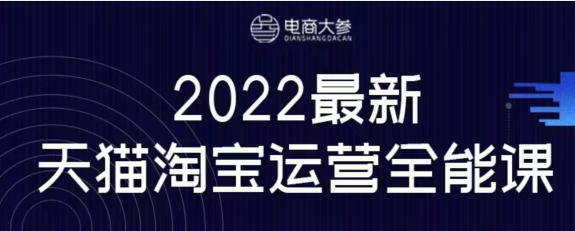 电商大参2022年老梁天猫淘宝全能运营课程视频教程资源