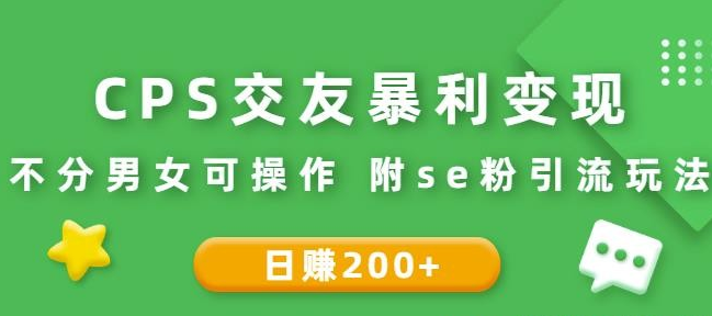 CPS交友暴利变现：日赚200+不分男女可操作附se粉引流玩法（视频教程）