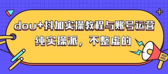 (大兵哥数据流运营)dou+抖加实操教程与账号运营：纯实操派，不整虚的