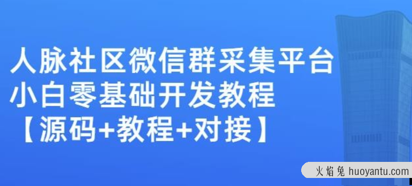 外面卖1000的人脉社区微信群采集平台小白0基础开发教程【源码+教程+对接】